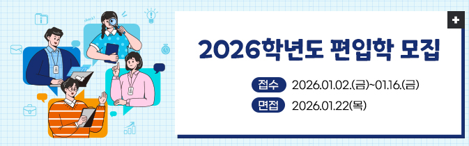 2026학년도 편입학 모집
접수 : 2026.01.02.(금)~01.16.(금)
면접 : 2026.01.22(목)